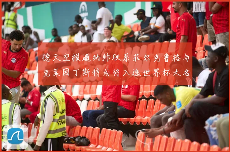 德天空报道纳帅联系菲尔克鲁格与克莱因丁斯特或将入选世界杯大名单