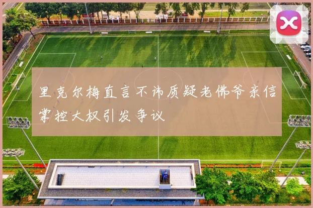 里克尔梅直言不讳质疑老佛爷亲信掌控大权引发争议