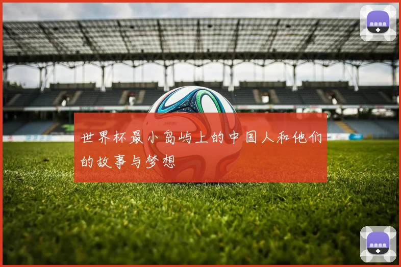 世界杯最小岛屿上的中国人和他们的故事与梦想