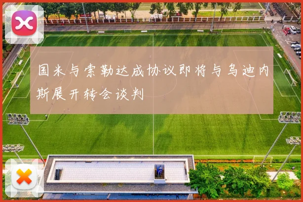 国米与索勒达成协议即将与乌迪内斯展开转会谈判