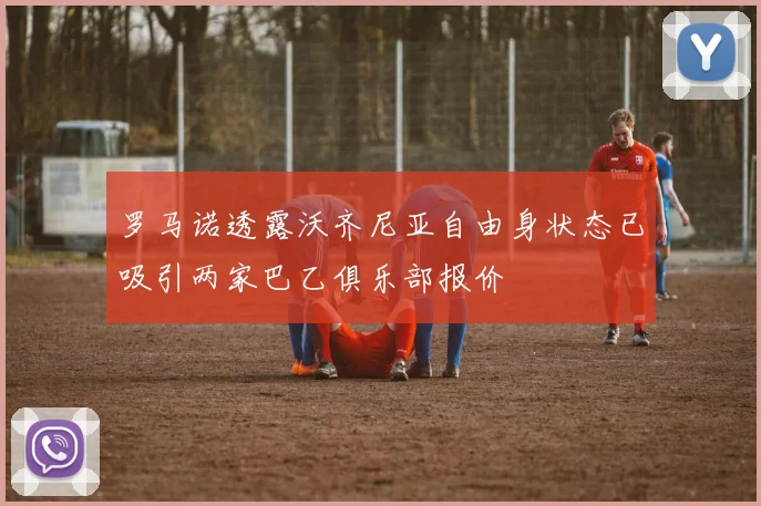 罗马诺透露沃齐尼亚自由身状态已吸引两家巴乙俱乐部报价