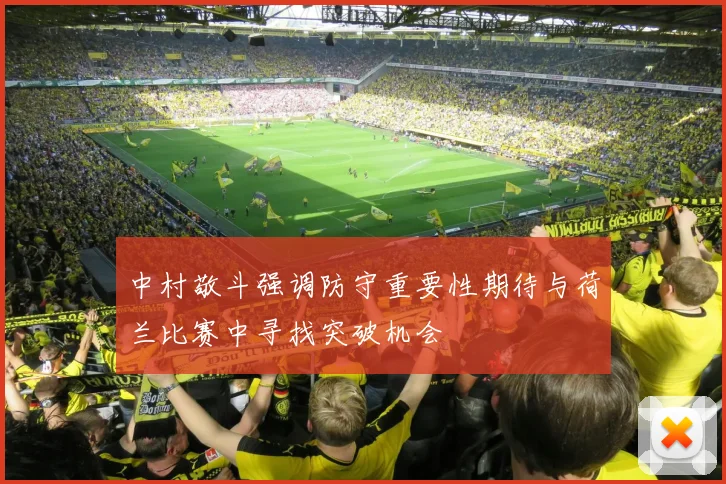 中村敬斗强调防守重要性期待与荷兰比赛中寻找突破机会
