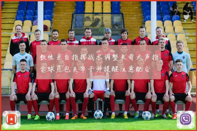 教练亲自指挥战术调整米奇大声指示球员包夹华子并提醒注意配合