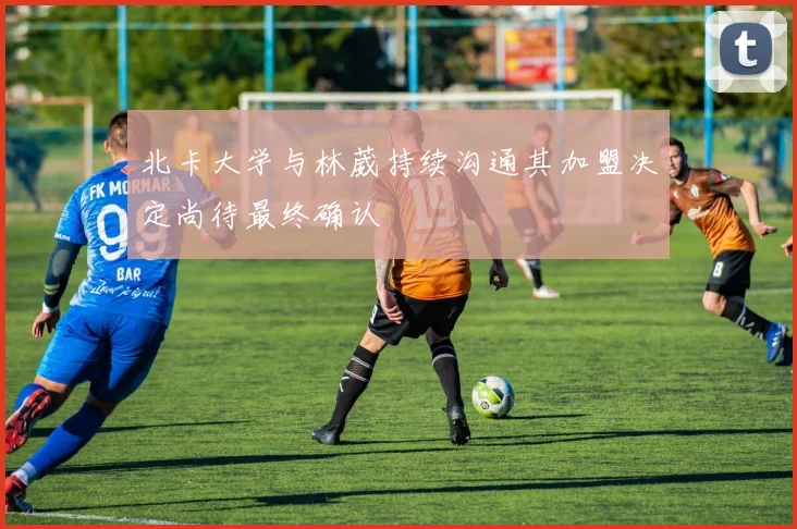 北卡大学与林葳持续沟通其加盟决定尚待最终确认