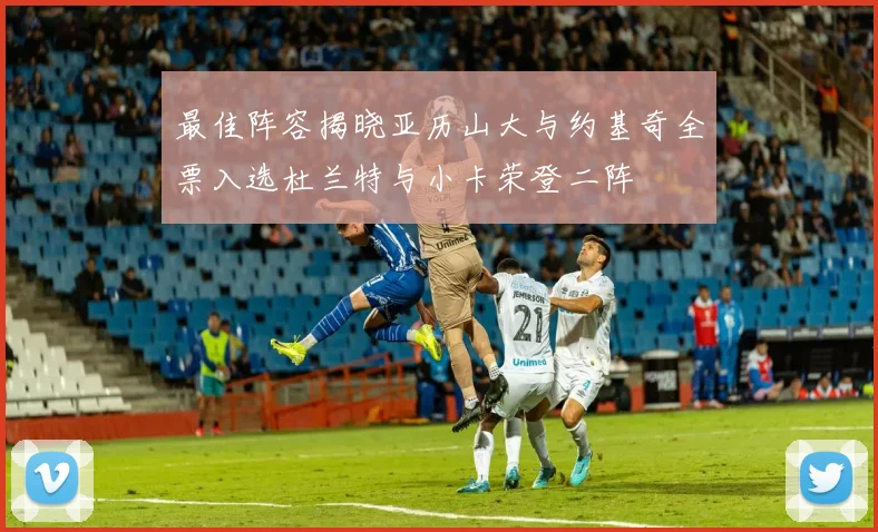 最佳阵容揭晓亚历山大与约基奇全票入选杜兰特与小卡荣登二阵