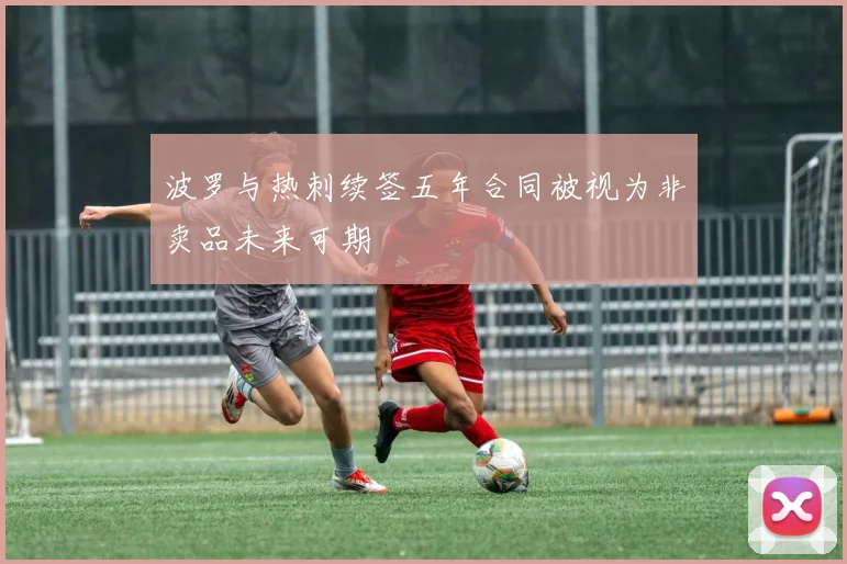 波罗与热刺续签五年合同被视为非卖品未来可期